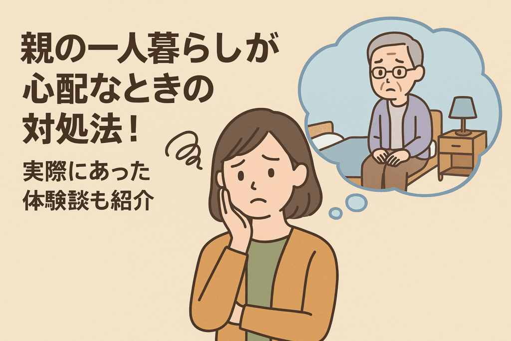 親の一人暮らしが心配な時の対処法